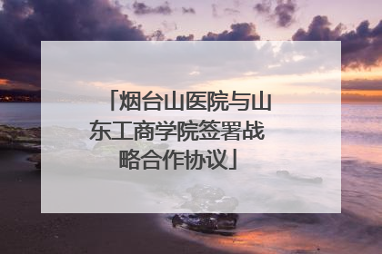 烟台山医院与山东工商学院签署战略合作协议