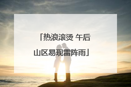 热浪滚烫 午后山区易现雷阵雨