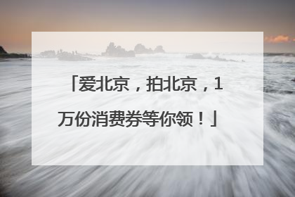 爱北京，拍北京，1万份消费券等你领！