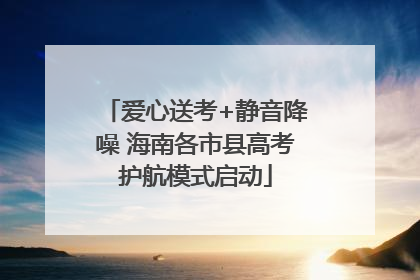 爱心送考+静音降噪 海南各市县高考护航模式启动