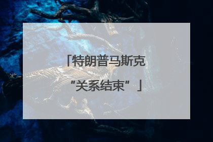 特朗普马斯克“关系结束”