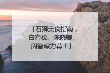 石狮美食指南，白岩松、陈晓卿、周智琛力荐！