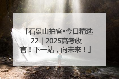 石景山拍客•今日精选 22｜2025高考收官！下一站，向未来！