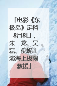 电影《东极岛》定档8月8日，朱一龙、吴磊、倪妮上演海上极限救援