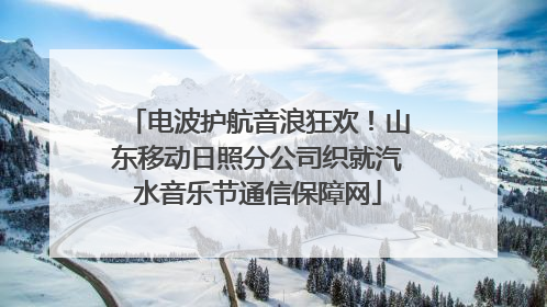 电波护航音浪狂欢！山东移动日照分公司织就汽水音乐节通信保障网