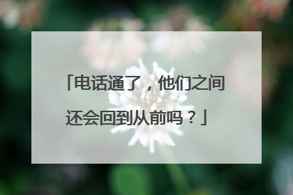 电话通了，他们之间还会回到从前吗？