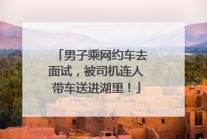 男子乘网约车去面试，被司机连人带车送进湖里！