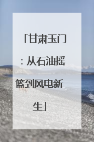 甘肃玉门：从石油摇篮到风电新生