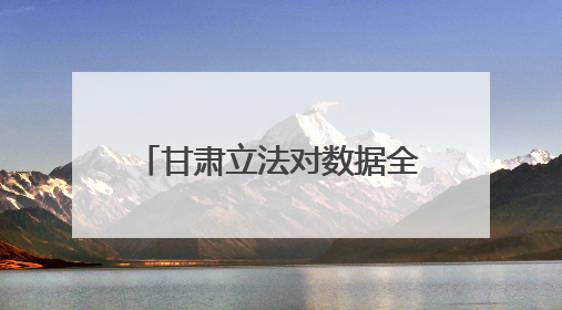 甘肃立法对数据全链条工作进行规范