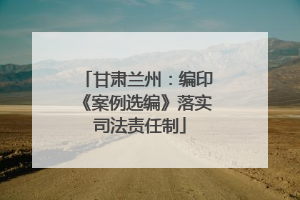 甘肃兰州：编印《案例选编》落实司法责任制