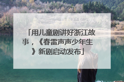 用儿童剧讲好浙江故事，《春雷声声少年生》新剧启动发布