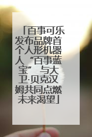 百事可乐发布品牌首个人形机器人“百事蓝宝” 与大卫·贝克汉姆共同点燃未来渴望