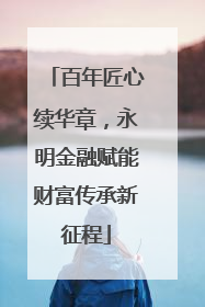 百年匠心续华章，永明金融赋能财富传承新征程