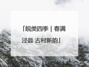 皖美四季｜春满泾县 古村新韵