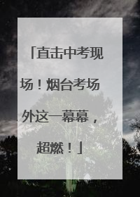 直击中考现场！烟台考场外这一幕幕，超燃！