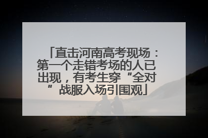 直击河南高考现场：第一个走错考场的人已出现，有考生穿“全对”战服入场引围观