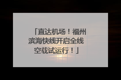 直达机场！福州滨海快线开启全线空载试运行！
