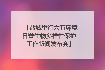 盐城举行六五环境日暨生物多样性保护工作新闻发布会