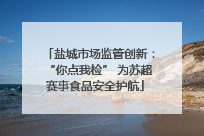 盐城市场监管创新：“你点我检” 为苏超赛事食品安全护航