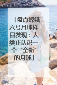 盘点嫦娥六号月球样品发现：人类正认识一个“全新”的月球