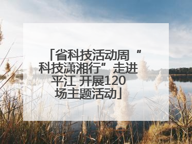 省科技活动周“科技潇湘行”走进平江 开展120场主题活动