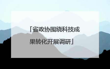 省政协围绕科技成果转化开展调研