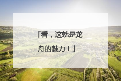 看，这就是龙舟的魅力！