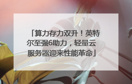 算力存力双升！英特尔至强6助力，轻量云服务器迎来性能革命