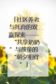 社区养老与托育的双赢探索——“共享奶奶”与孩童的“朝夕相伴”