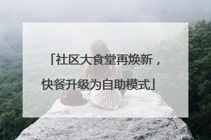 社区大食堂再焕新，快餐升级为自助模式
