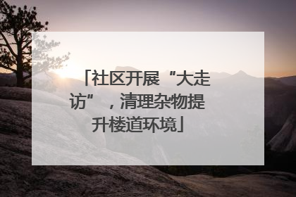 社区开展“大走访”，清理杂物提升楼道环境