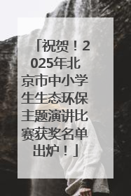 祝贺！2025年北京市中小学生生态环保主题演讲比赛获奖名单出炉！