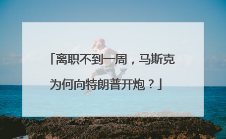 离职不到一周，马斯克为何向特朗普开炮？