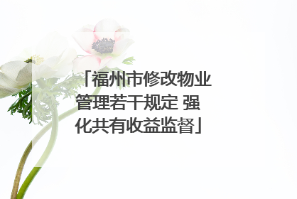 福州市修改物业管理若干规定 强化共有收益监督