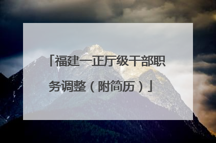 福建一正厅级干部职务调整（附简历）