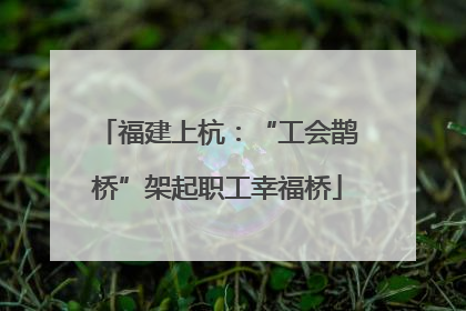 福建上杭：“工会鹊桥”架起职工幸福桥