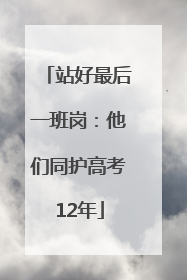 站好最后一班岗：他们同护高考12年