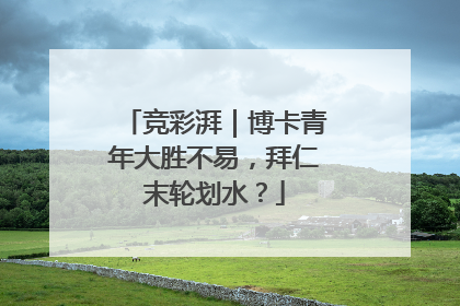 竞彩湃｜博卡青年大胜不易，拜仁末轮划水？
