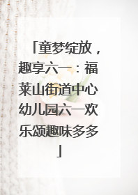 童梦绽放，趣享六一：福莱山街道中心幼儿园六一欢乐颂趣味多多