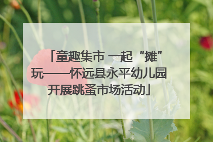 童趣集市 一起“摊”玩——怀远县永平幼儿园开展跳蚤市场活动