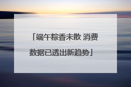 端午粽香未散 消费数据已透出新趋势