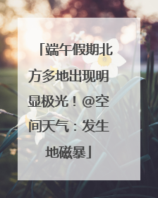 端午假期北方多地出现明显极光！@空间天气：发生地磁暴