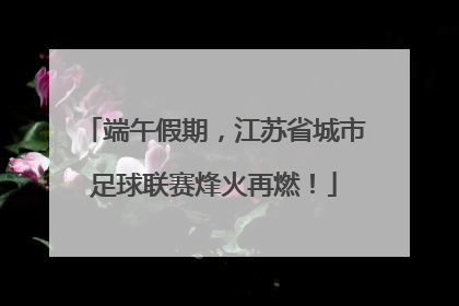 端午假期，江苏省城市足球联赛烽火再燃！