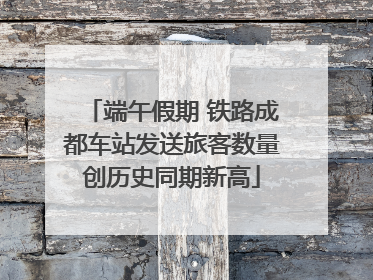 端午假期 铁路成都车站发送旅客数量创历史同期新高