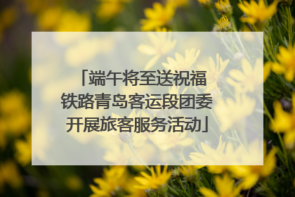 端午将至送祝福 铁路青岛客运段团委开展旅客服务活动