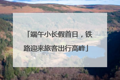 端午小长假首日，铁路迎来旅客出行高峰