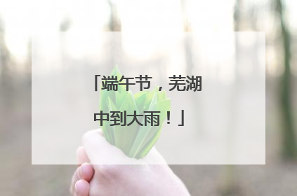 端午节，芜湖中到大雨！