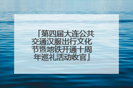 第四届大连公共交通汉服出行文化节暨地铁开通十周年巡礼活动收官