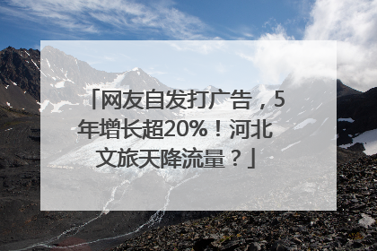 网友自发打广告，5年增长超20%！河北文旅天降流量？