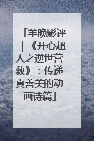 羊晚影评｜《开心超人之逆世营救》：传递真善美的动画诗篇